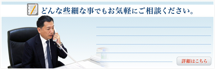 どんな些細なことでもお困りでも、まずはご相談ください。