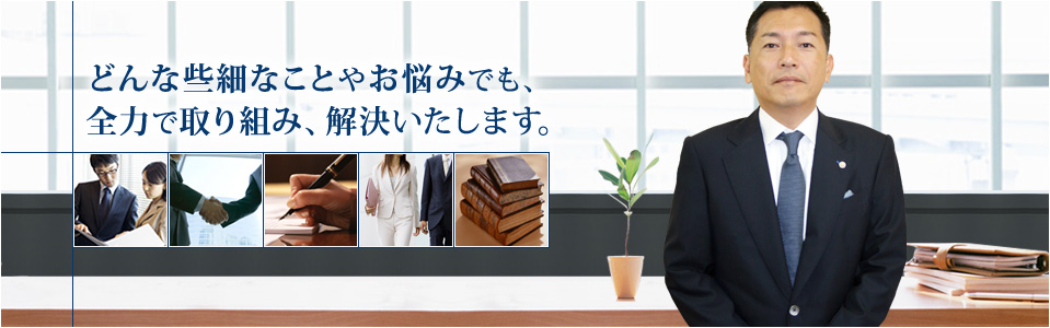 どんな些細なことでもお困りでも、まずはご相談ください。